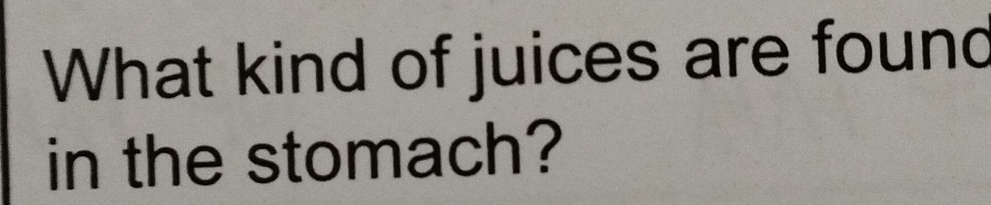 What kind of juices are found 
in the stomach?