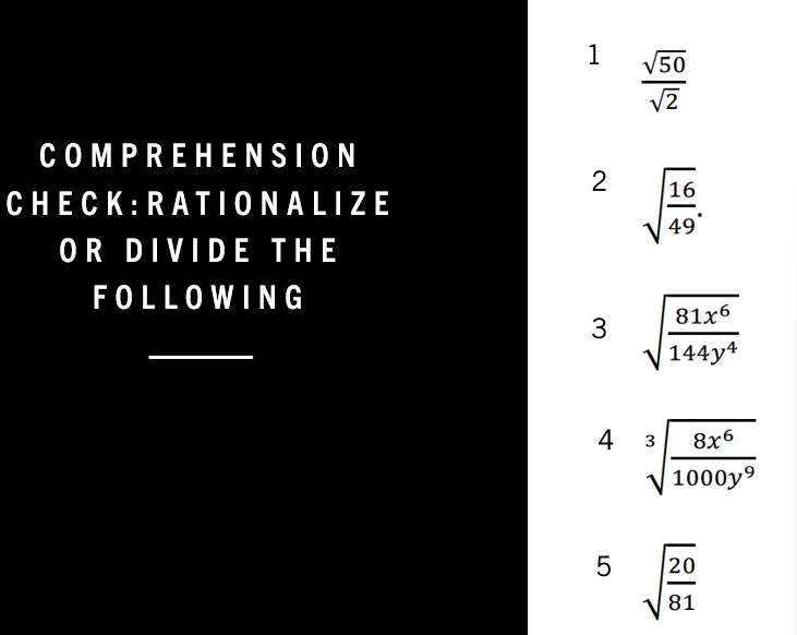 1  sqrt(50)/sqrt(2) 
COMPREHENSION
2 sqrt(frac 16)49. 
CH ECK: R A T IO N A L IZE
O R D I V I D E T H E
FOLLOWING
_
3 sqrt(frac 81x^6)144y^4
4 sqrt[3](frac 8x^6)1000y^9
sqrt [sqrt(frac 20)81
)