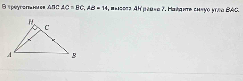 В треугольнике ABC AC=BC, AB=14 4, выιсота АН равна 7. Найдите синус угла ВAC.