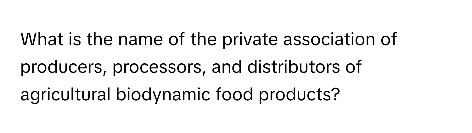 What is the name of the private association of producers, processors, and distributors of agricultural biodynamic food products?