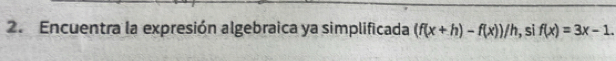 Encuentra la expresión algebraica ya simplificada (f(x+h)-f(x))/h , si f(x)=3x-1.
