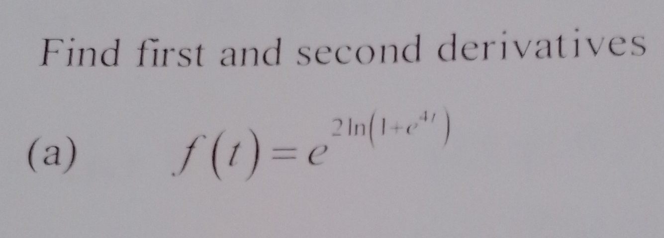 Find first and second derivatives 
(a)
f(t)=e^(2ln (1+e^4t))