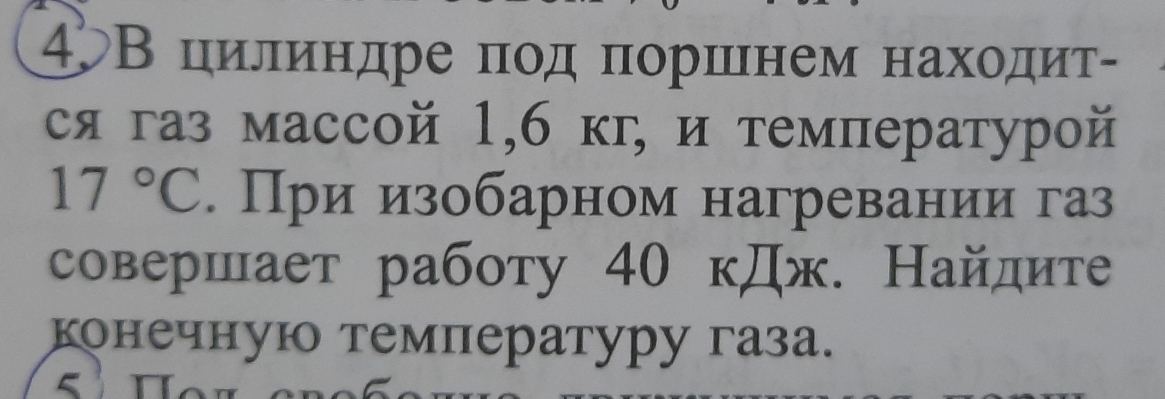 4В цилиндре πод πоршнем находиτ- 
ся газ массой 1,6 κг, и температурой
17°C. При изобарном нагревании газ 
совершает работу 40 кДж. Найдите 
конечную температуру газа.