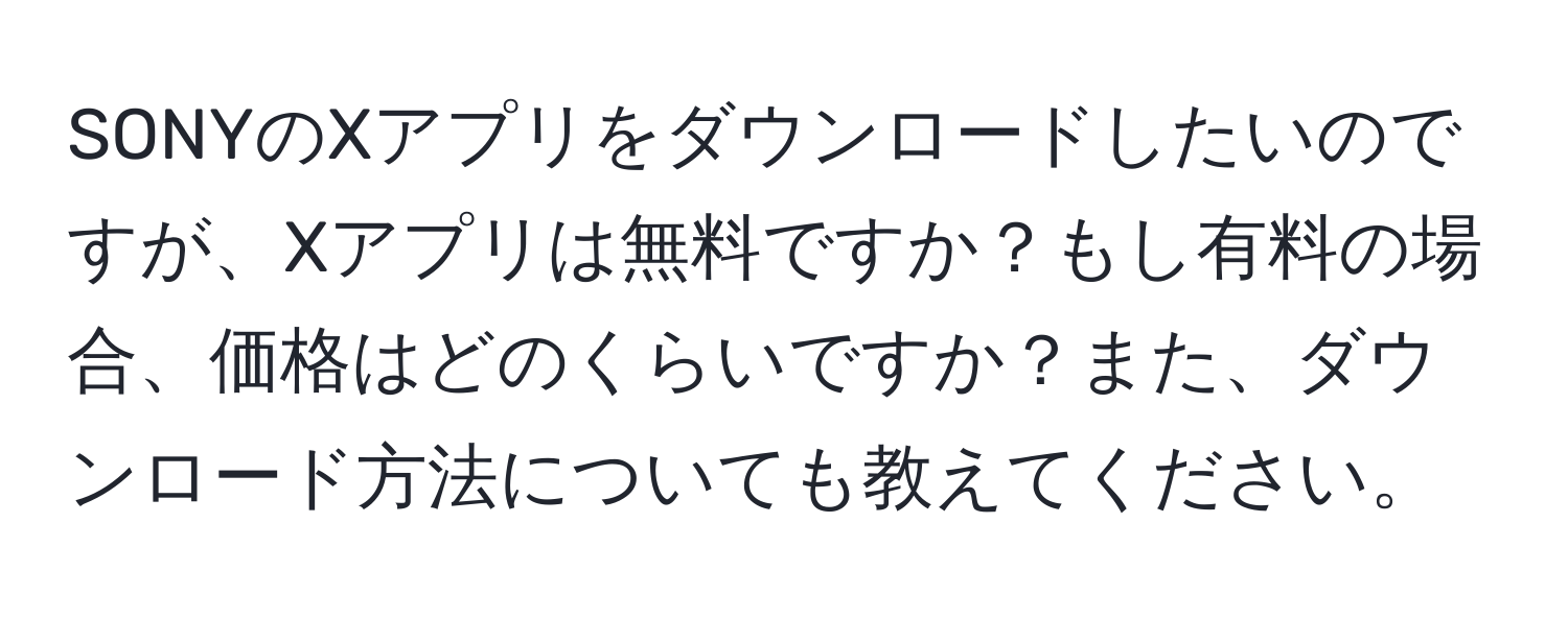 SONYのXアプリをダウンロードしたいのですが、Xアプリは無料ですか？もし有料の場合、価格はどのくらいですか？また、ダウンロード方法についても教えてください。