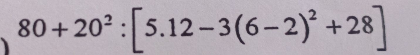 80+20^2:[5.12-3(6-2)^2+28]