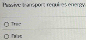 Passive transport requires energy.
True
False