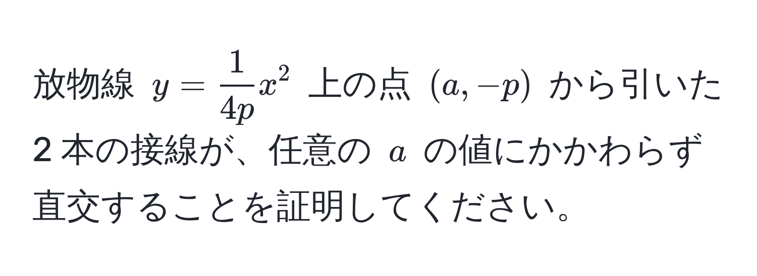 放物線 $y =  1/4p  x^2$ 上の点 $(a, -p)$ から引いた 2 本の接線が、任意の $a$ の値にかかわらず直交することを証明してください。