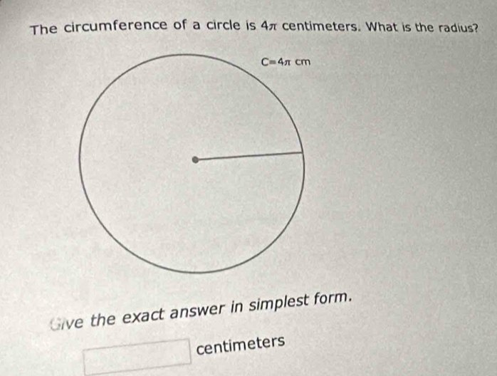 The circumference of a circle is 4π centimeters. What is the radius?
Give the exact answer in simplest form.
centimeters