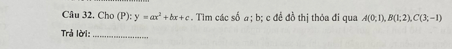 Cho (P): y=ax^2+bx+c. Tìm các số a; b; c để đồ thị thỏa đi qua A(0;1), B(1;2), C(3;-1)
Trả lời:_