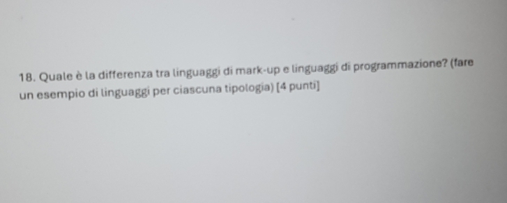 Quale è la differenza tra linguaggi di mark-up e linguaggi di programmazione? (fare 
un esempio di linguaggi per ciascuna tipologia) [4 punti]