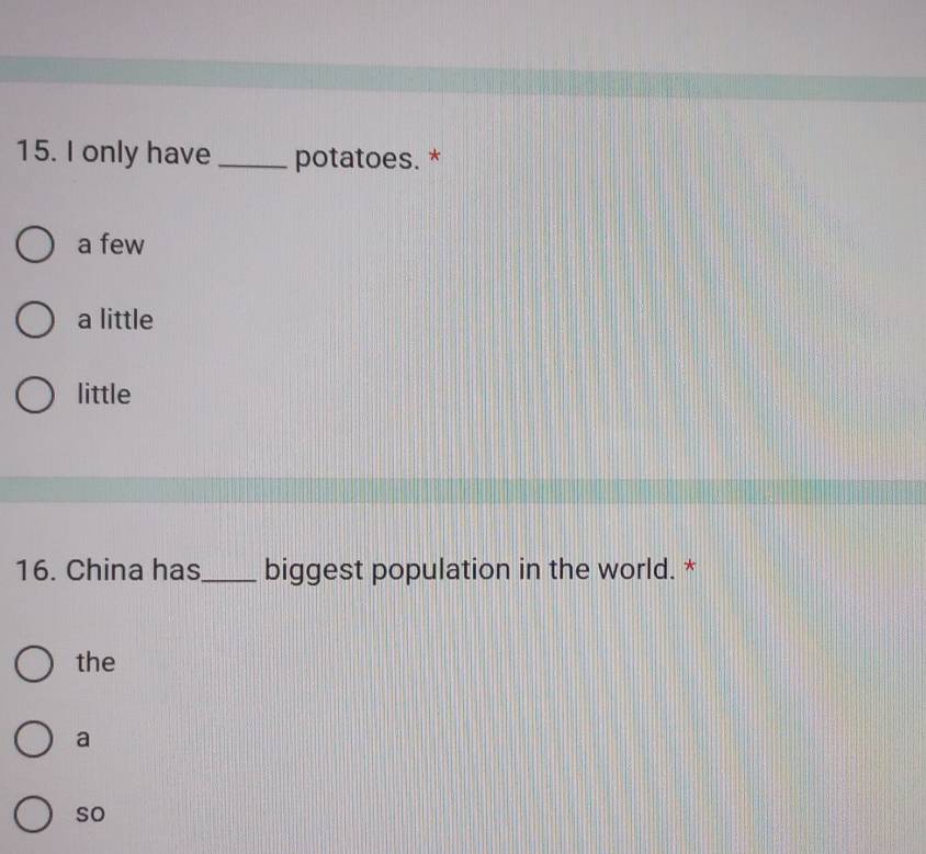 only have _potatoes. *
a few
a little
little
16. China has_ biggest population in the world. *
the
a
so