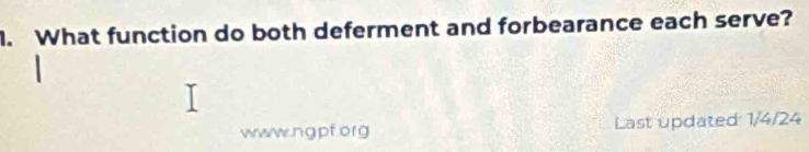 What function do both deferment and forbearance each serve? 
www.ngpforg Last updated: 1/4/24