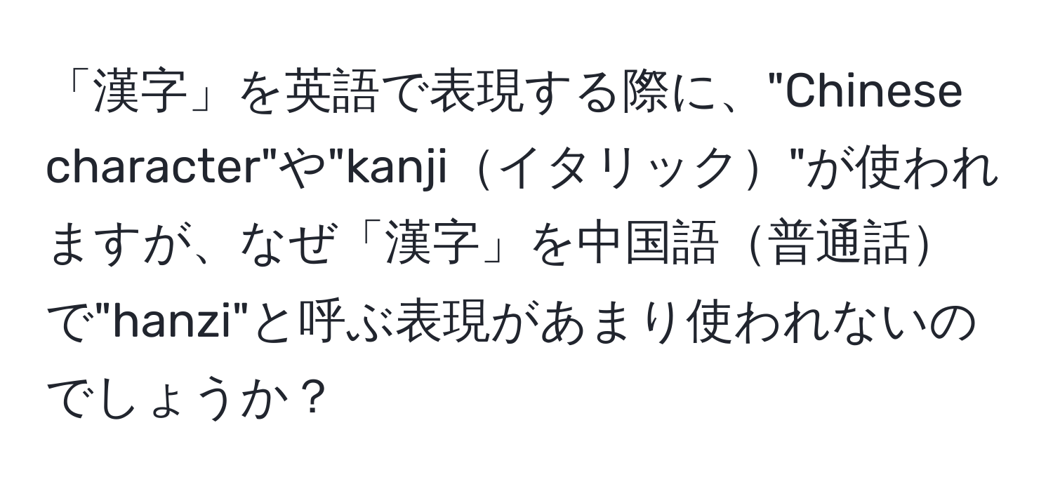 「漢字」を英語で表現する際に、"Chinese character"や"kanjiイタリック"が使われますが、なぜ「漢字」を中国語普通話で"hanzi"と呼ぶ表現があまり使われないのでしょうか？