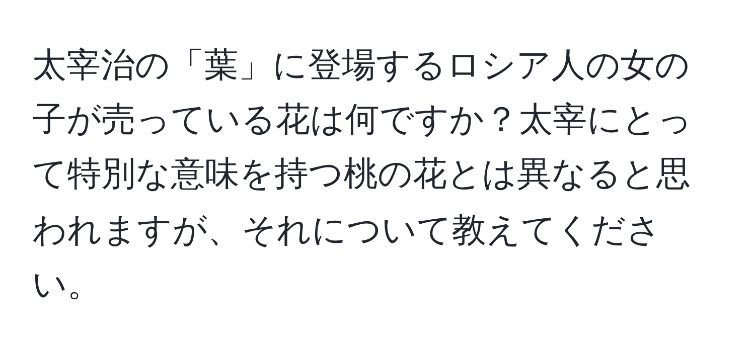 太宰治の「葉」に登場するロシア人の女の子が売っている花は何ですか？太宰にとって特別な意味を持つ桃の花とは異なると思われますが、それについて教えてください。