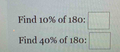 Find 10% of 180 : □
Find 40% of 180 : □