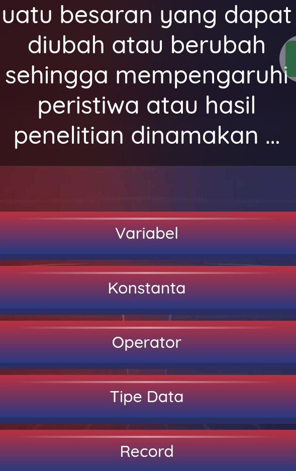 uatu besaran yang dapat
diubah atau berubah
sehingga mempengaruhi
peristiwa atau hasil
penelitian dinamakan ...
Variabel
Konstanta
Operator
Tipe Data
Record