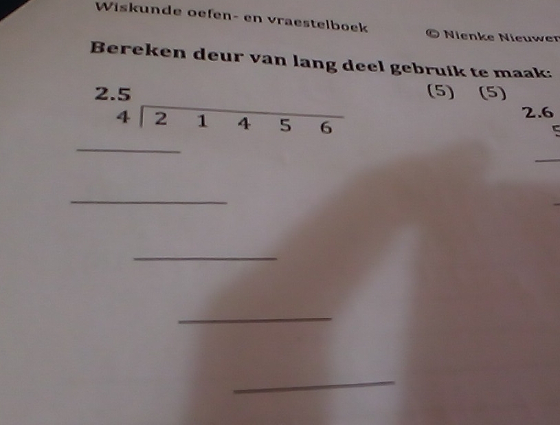 Wiskunde oefen- en vraestelboek 
Nenke Nieuwer 
Bereken deur van lang deel gebruik te maak: 
(5) (5) 
_ 4|2145
2. 6
1/2 □  
□  
_ 
_ 
_ 
_