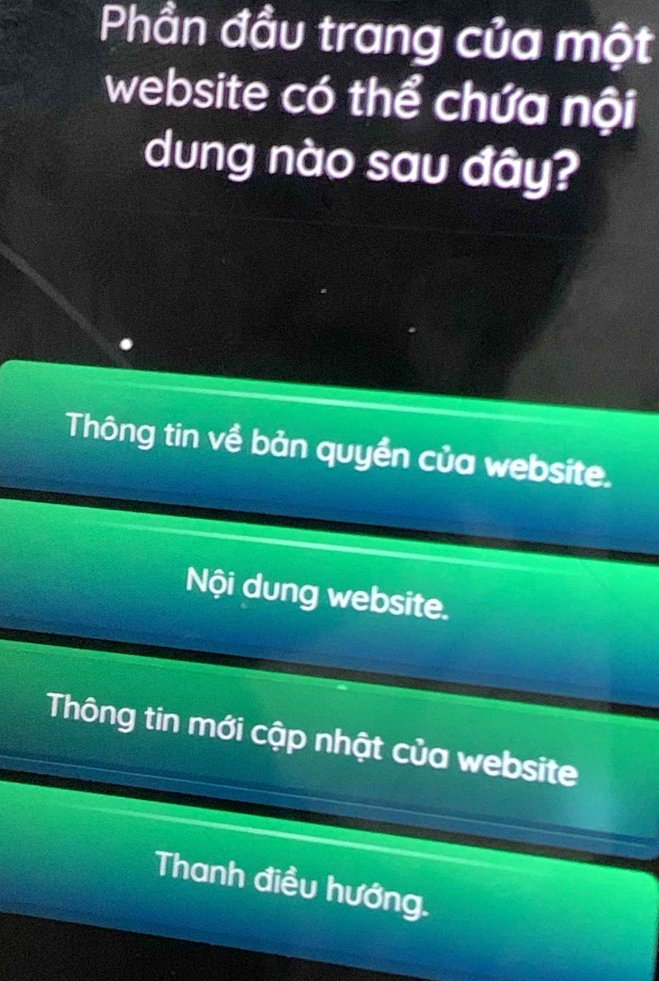 Phần đầu trang của một
website có thể chứa nội
dung nào sau đây?
Thông tin về bản quyền của website.
Nội dung website.
Thông tin mới cập nhật của website
Thanh điều hướng.