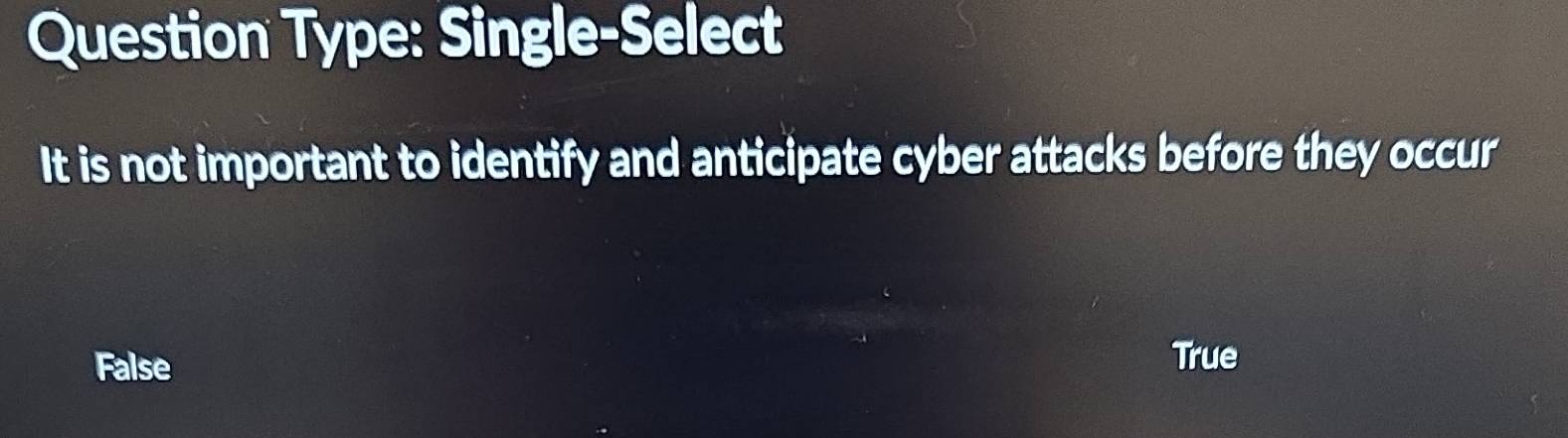 Question Type: Single-Select
It is not important to identify and anticipate cyber attacks before they occur
False
True