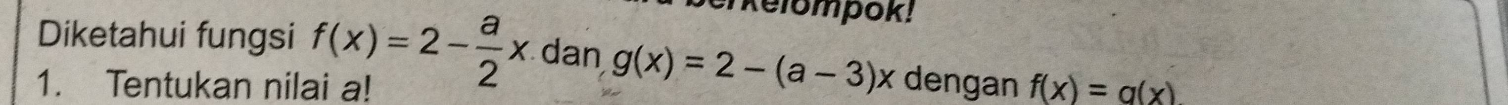 berkelompok!
Diketahui fungsi f(x)=2- a/2 x dan g(x)=2-(a-3)x dengan f(x)=g(x)
1. Tentukan nilai a!