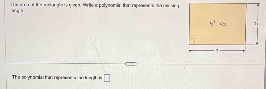 The area of the rectangle is given. Write a polynomial that represents the missing
length.
The polynomial that represents the length is □ .