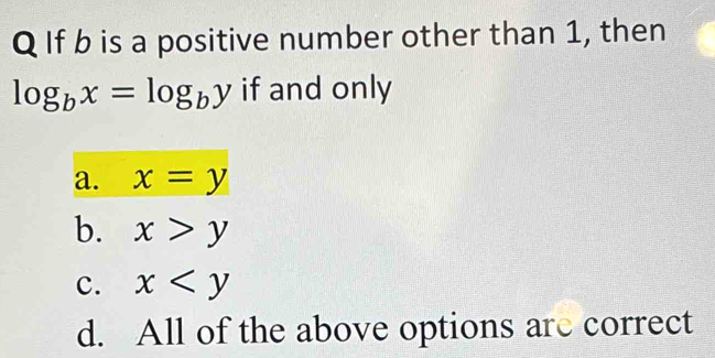 If b is a positive number other than 1, then
log _bx=log _by if and only
a. x=y
b. x>y
c. x
d. All of the above options are correct