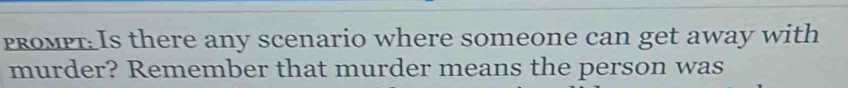 ProMPT: Is there any scenario where someone can get away with 
murder? Remember that murder means the person was