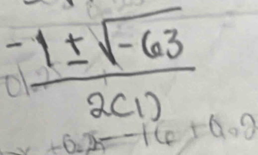  (-1± sqrt(-63))/2(1) 
2- -16+0.9