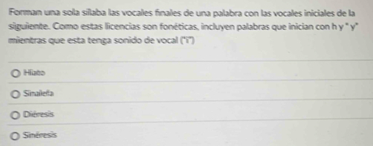 Forman una sola sílaba las vocales fínales de una palabra con las vocales iniciales de la
siguiente. Como estas licencias son fonéticas, incluyen palabras que inician con h y " y"
mientras que esta tenga sonido de vocal (1endpmatrix
Haeo
Sinalefa
Diéresis
Sinéresis