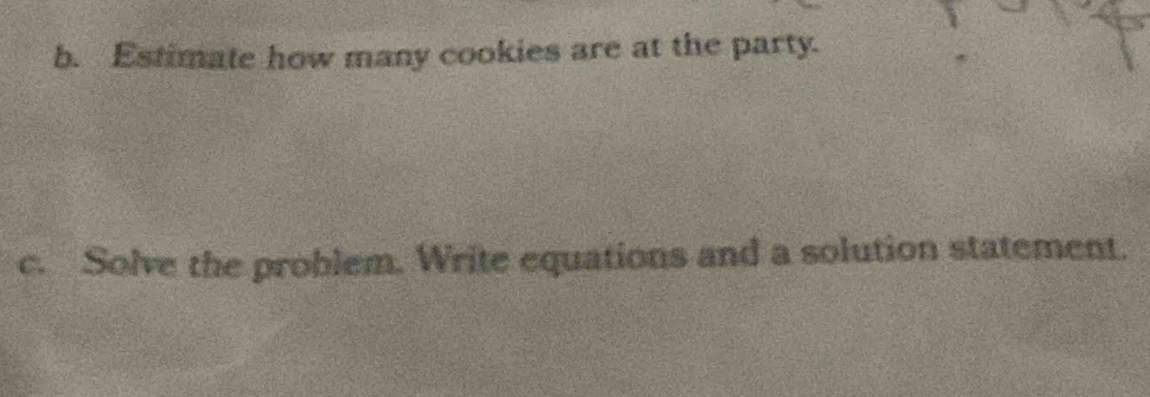 Estimate how many cookies are at the party. 
c. Solve the problem. Write equations and a solution statement.