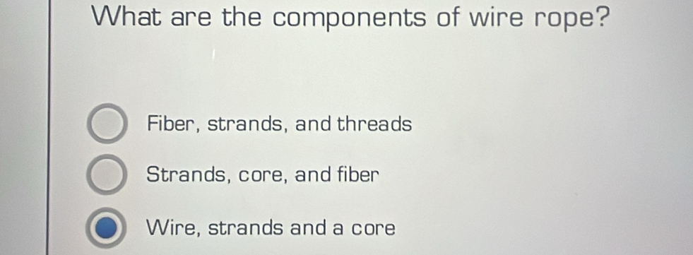 What are the components of wire rope?
Fiber, strands, and threads
Strands, core, and fiber
Wire, strands and a core