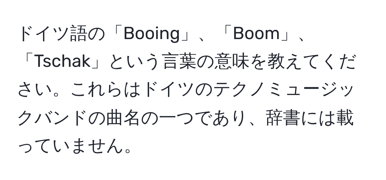 ドイツ語の「Booing」、「Boom」、「Tschak」という言葉の意味を教えてください。これらはドイツのテクノミュージックバンドの曲名の一つであり、辞書には載っていません。