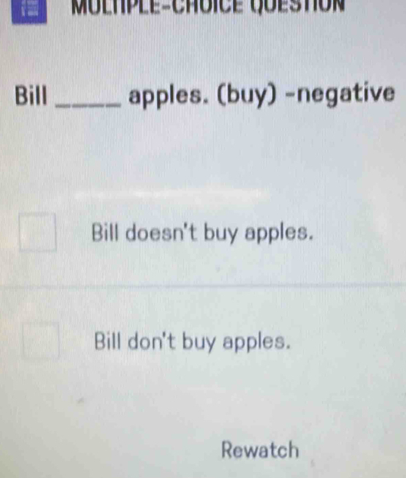 Bill _apples. (buy) -negative
Bill doesn't buy apples.
Bill don't buy apples.
Rewatch