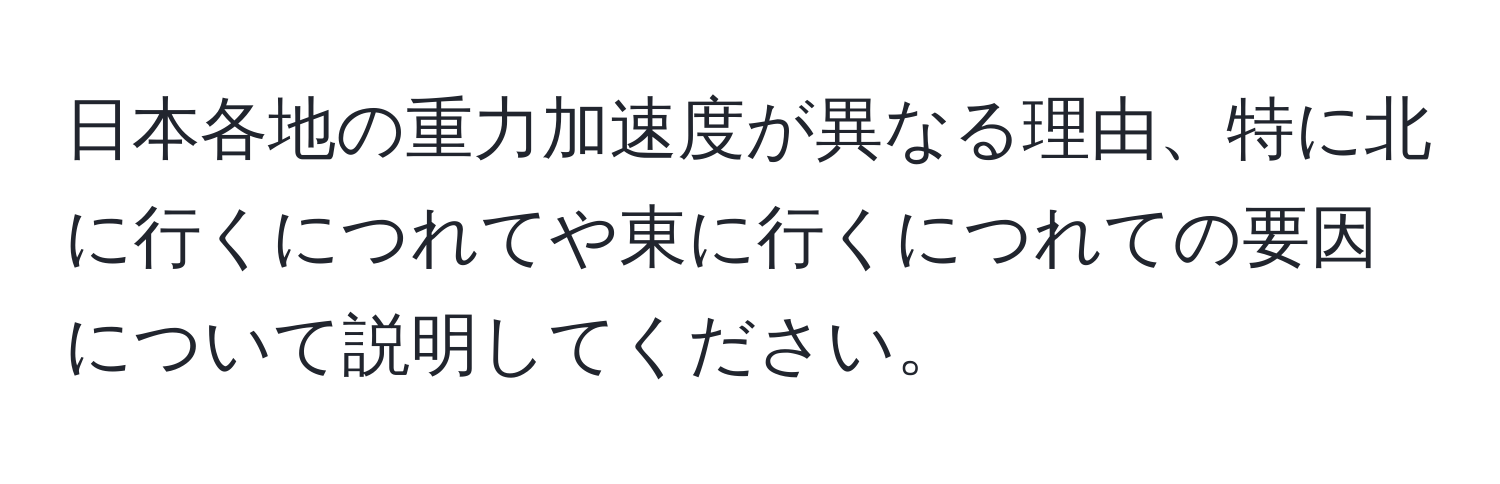 日本各地の重力加速度が異なる理由、特に北に行くにつれてや東に行くにつれての要因について説明してください。