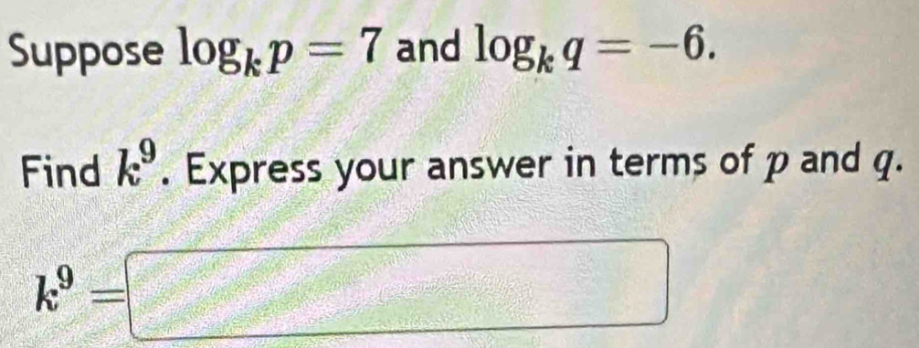 Suppose log _kp=7 and log _kq=-6. 
Find k^9. Express your answer in terms of p and q.
k^9=□