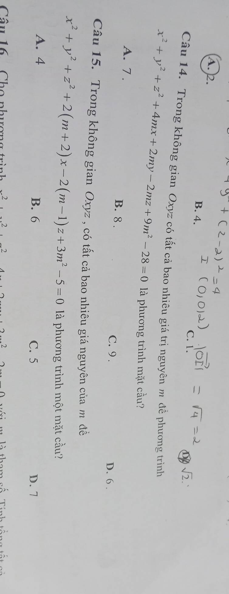 A. 2. C. 1.
B. 4.
sqrt(2). 
Câu 14. Trong không gian Oxyz có tất cả bao nhiêu giá trị nguyên m để phương trình
x^2+y^2+z^2+4mx+2my-2mz+9m^2-28=0 là phương trình mặt cầu?
A. 7.
B. 8.
C. 9. D. 6.
Câu 15. Trong không gian Oxyz , có tất cả bao nhiêu giá nguyên của m đề
x^2+y^2+z^2+2(m+2)x-2(m-1)z+3m^2-5=0 là phương trình một mặt cầu?
A. 4 B. 6
C. 5 D. 7
Câu 16 Cho phương , 2 2 2 ^
1à +1