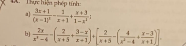 Thực hiện phép tính: 
a) frac 3x+1(x-1)^2- 1/x+1 + (x+3)/1-x^2 ; 
b)  2x/x^2-4 -( 2/x+5 + (3-x)/x+1 )+[ 2/x+5 -( 4/x^2-4 + (x-3)/x+1 )].