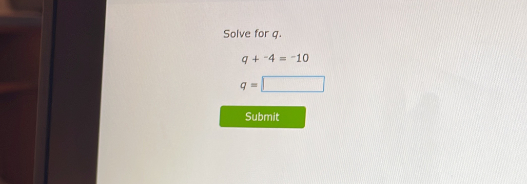 Solve for q.
q+^-4=^-10
q=□
Submit