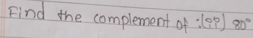 Find the complement of :(eg) 80°