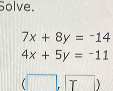 Solve.
7x+8y=-14
4x+5y=-11
|