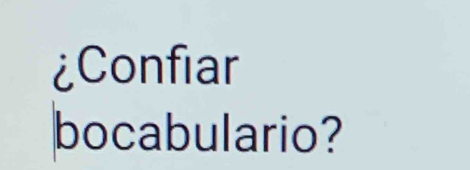 ¿Confiar 
bocabulario?