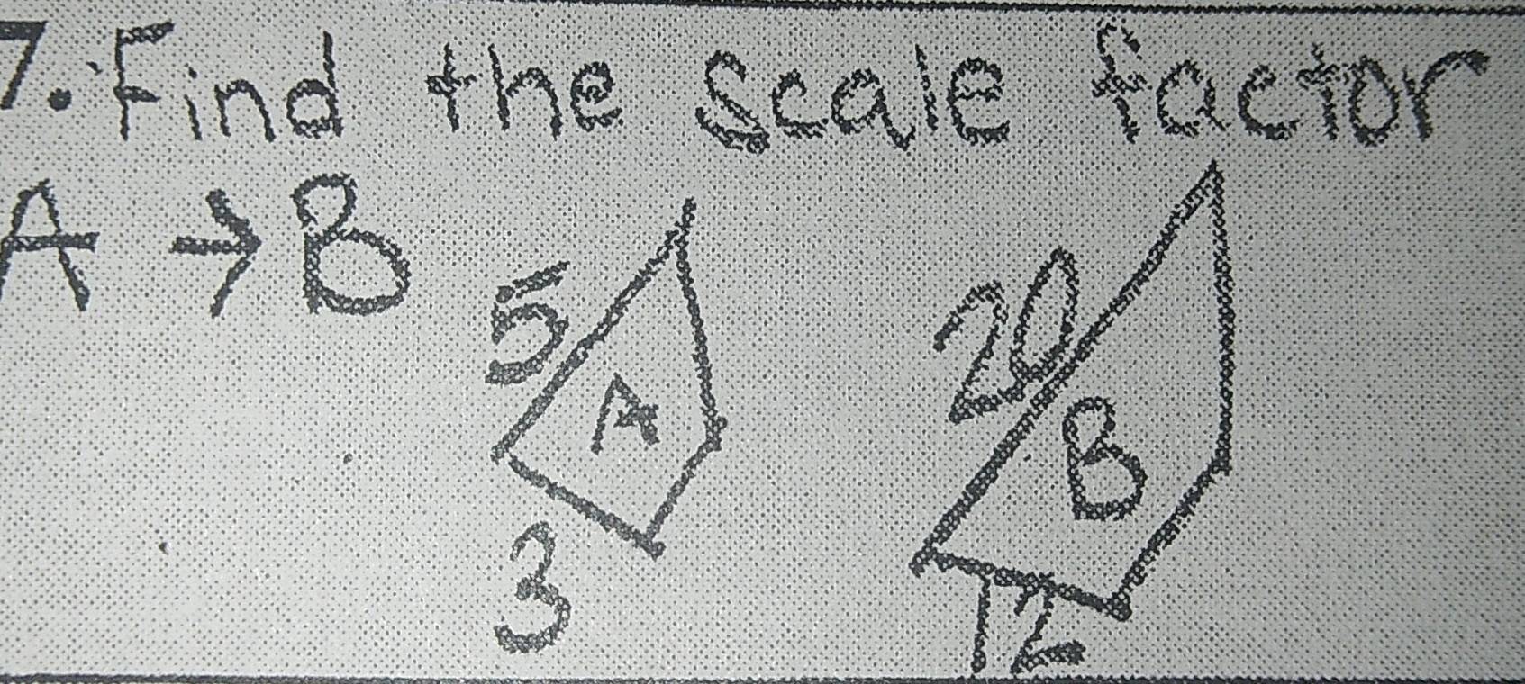 Find the scale factor
A 7^
∵ frac  1/7 =
6/
20
B
3