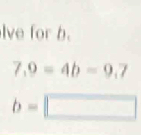 lve for b.
7.9=4b=9.7
b=□