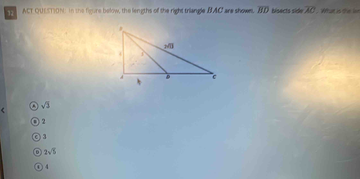 ER ACT QUESTION: In the figure below, the lengths of the right triangle BAC are shown. overline BD bisects side overline AC What is the len
A sqrt(3)
⑧2
3
D 2sqrt(5)
D 4