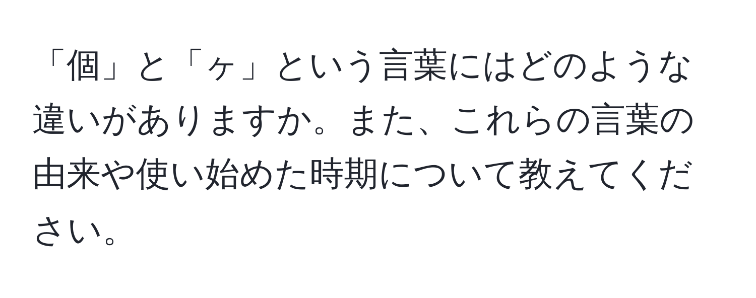 「個」と「ヶ」という言葉にはどのような違いがありますか。また、これらの言葉の由来や使い始めた時期について教えてください。