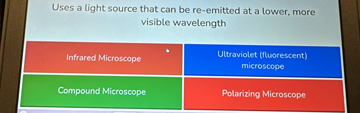 Uses a light source that can be re-emitted at a lower, more
visible wavelength
Infrared Microscope
Ultraviolet (fluorescent)
microscope
Compound Microscope Polarizing Microscope