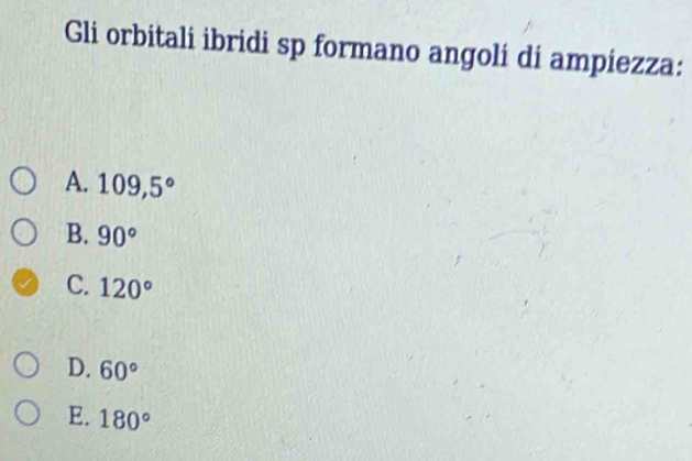 Gli orbitali ibridi sp formano angoli di ampiezza:
A. 109,5°
B. 90°
C. 120°
D. 60°
E. 180°