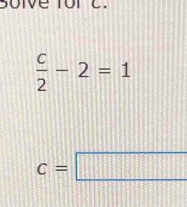 soive rorc.
 c/2 -2=1
c=□