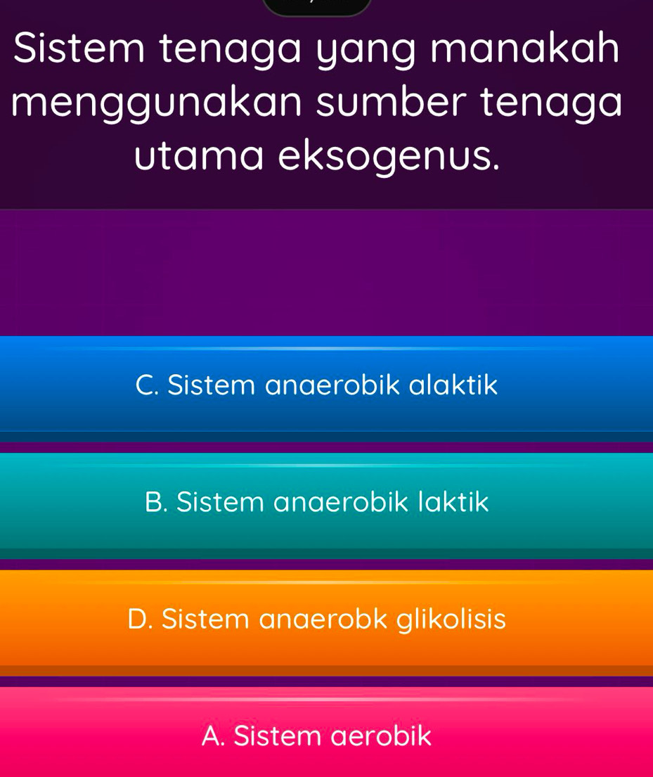 Sistem tenaga yang manakah
menggunakan sumber tenaga
utama eksogenus.
C. Sistem anaerobik alaktik
B. Sistem anaerobik laktik
D. Sistem anaerobk glikolisis
A. Sistem aerobik