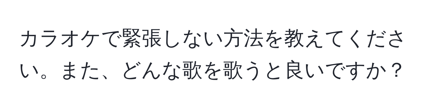 カラオケで緊張しない方法を教えてください。また、どんな歌を歌うと良いですか？